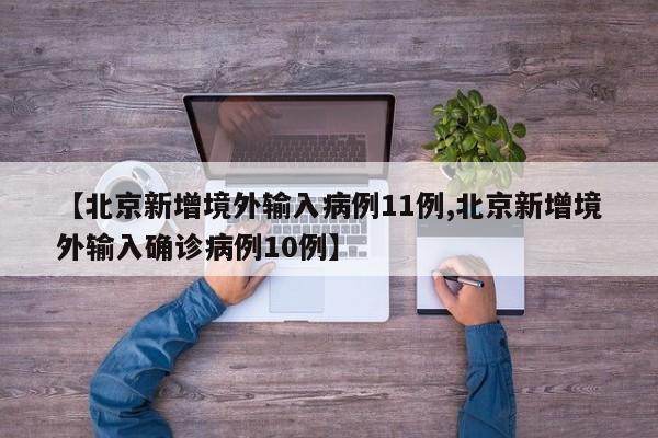【北京新增境外输入病例11例,北京新增境外输入确诊病例10例】
