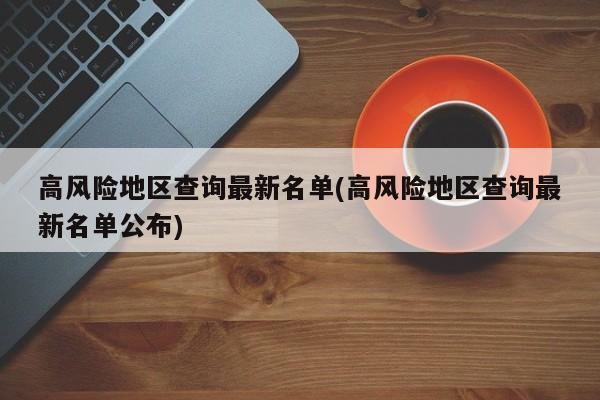 高风险地区查询最新名单(高风险地区查询最新名单公布)