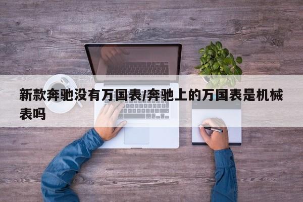 新款奔驰没有万国表/奔驰上的万国表是机械表吗