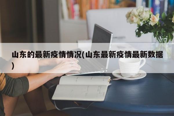 山东的最新疫情情况(山东最新疫情最新数据)