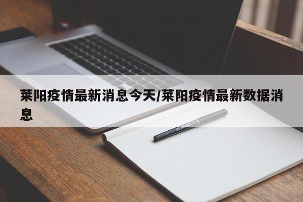 莱阳疫情最新消息今天/莱阳疫情最新数据消息