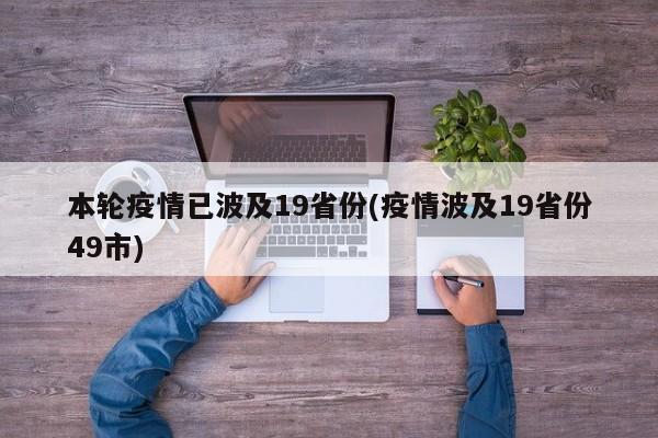 本轮疫情已波及19省份(疫情波及19省份49市)