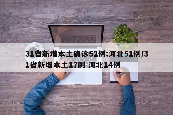 31省新增本土确诊52例:河北51例/31省新增本土17例 河北14例