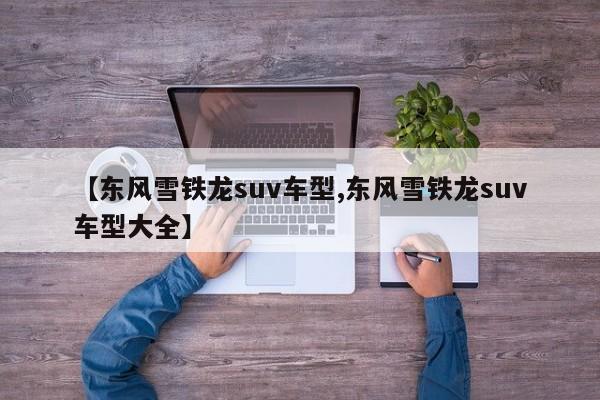 【东风雪铁龙suv车型,东风雪铁龙suv车型大全】