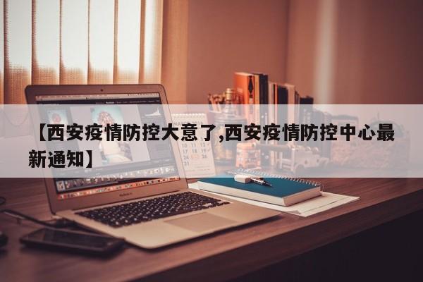 【西安疫情防控大意了,西安疫情防控中心最新通知】