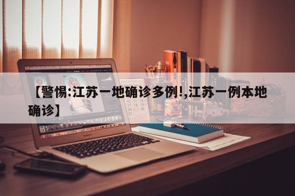 【警惕:江苏一地确诊多例!,江苏一例本地确诊】