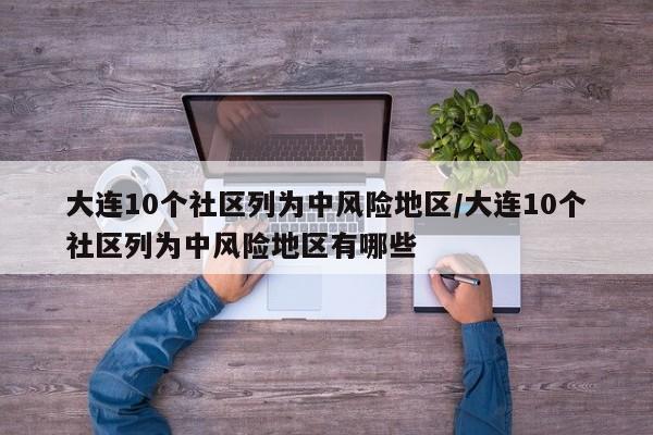 大连10个社区列为中风险地区/大连10个社区列为中风险地区有哪些