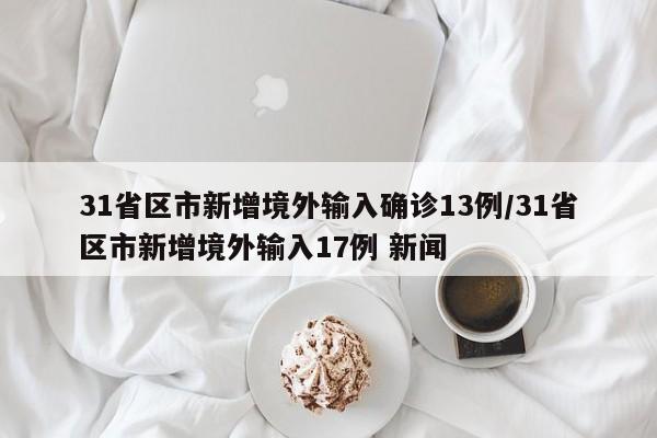 31省区市新增境外输入确诊13例/31省区市新增境外输入17例 新闻