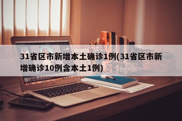 31省区市新增本土确诊1例(31省区市新增确诊10例含本土1例)