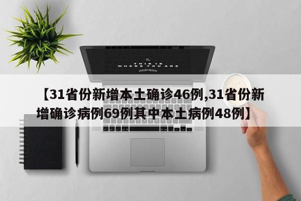 【31省份新增本土确诊46例,31省份新增确诊病例69例其中本土病例48例】