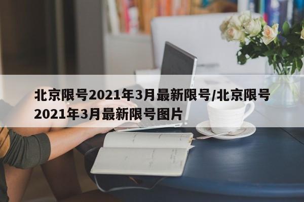 北京限号2021年3月最新限号/北京限号2021年3月最新限号图片