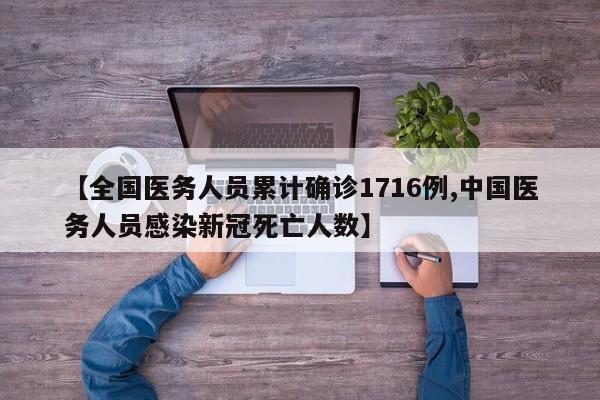 【全国医务人员累计确诊1716例,中国医务人员感染新冠死亡人数】