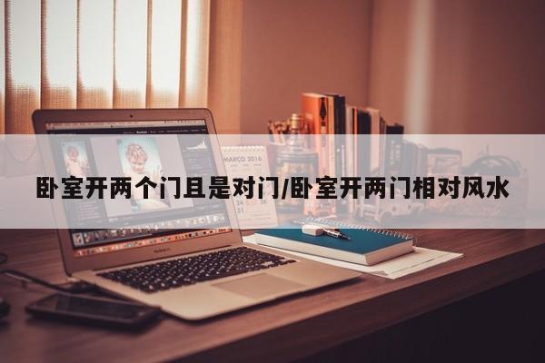 卧室开两个门且是对门/卧室开两门相对风水
