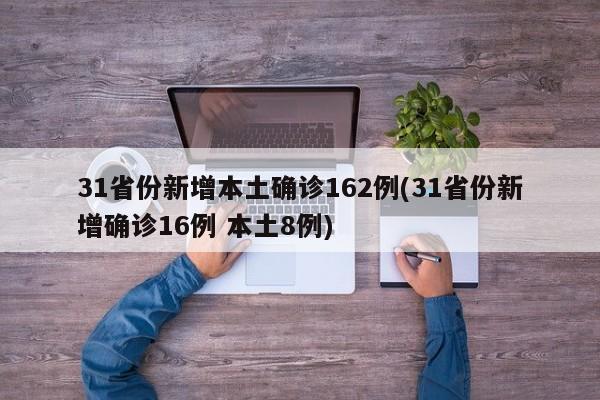31省份新增本土确诊162例(31省份新增确诊16例 本土8例)
