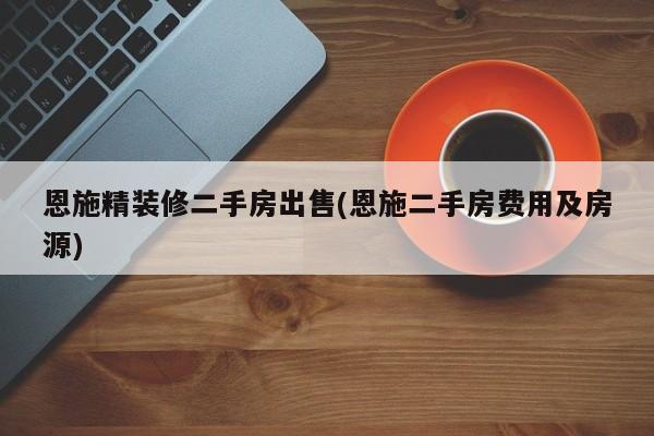 恩施精装修二手房出售(恩施二手房费用及房源)