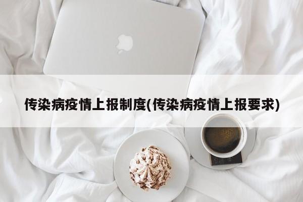 传染病疫情上报制度(传染病疫情上报要求)