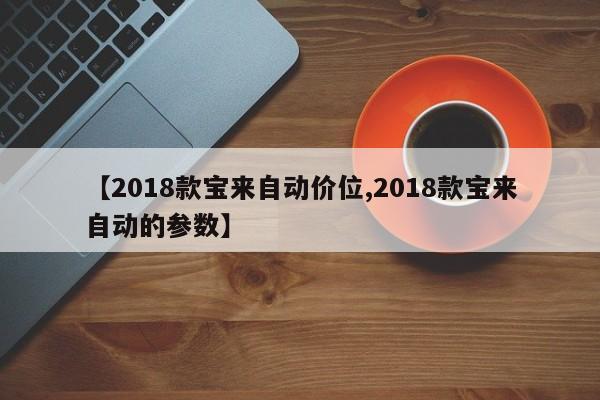 【2018款宝来自动价位,2018款宝来自动的参数】