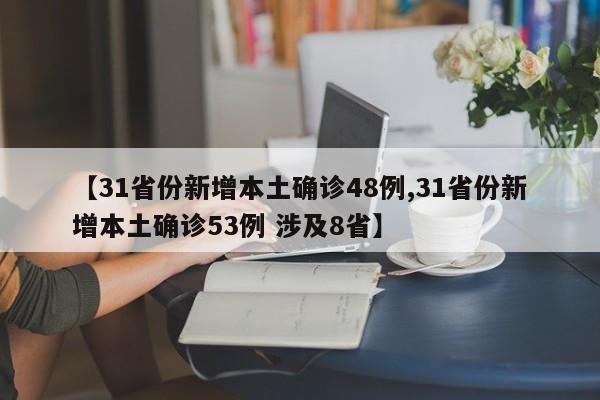 【31省份新增本土确诊48例,31省份新增本土确诊53例 涉及8省】