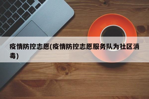 疫情防控志愿(疫情防控志愿服务队为社区消毒)