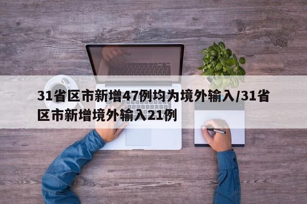 31省区市新增47例均为境外输入/31省区市新增境外输入21例