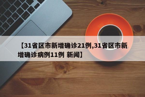 【31省区市新增确诊21例,31省区市新增确诊病例11例 新闻】
