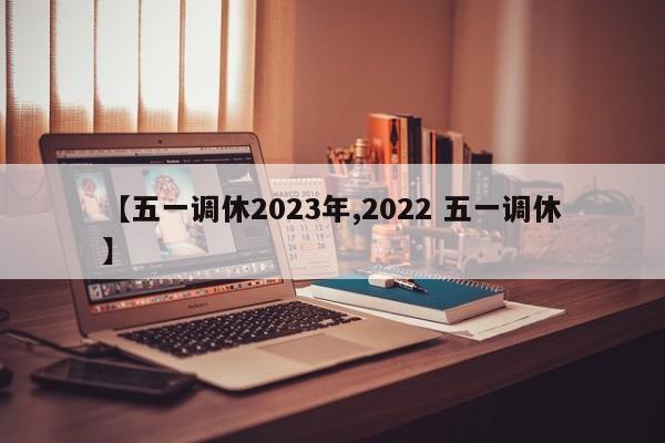 【五一调休2023年,2022 五一调休】