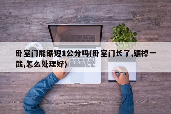 卧室门能锯短1公分吗(卧室门长了,锯掉一截,怎么处理好)