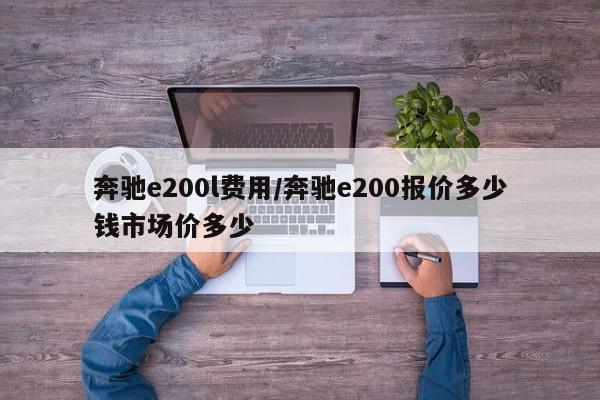 奔驰e200l费用/奔驰e200报价多少钱市场价多少