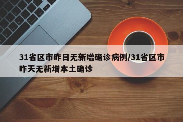 31省区市昨日无新增确诊病例/31省区市昨天无新增本土确诊