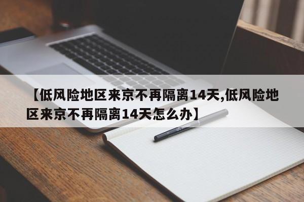 【低风险地区来京不再隔离14天,低风险地区来京不再隔离14天怎么办】