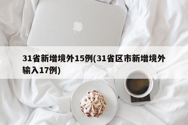 31省新增境外15例(31省区市新增境外输入17例)