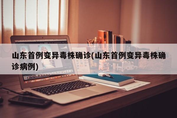 山东首例变异毒株确诊(山东首例变异毒株确诊病例)