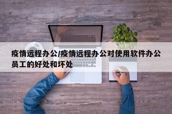 疫情远程办公/疫情远程办公对使用软件办公员工的好处和坏处