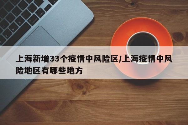 上海新增33个疫情中风险区/上海疫情中风险地区有哪些地方