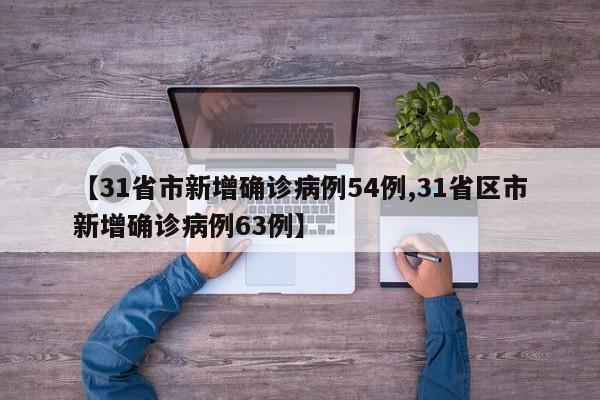 【31省市新增确诊病例54例,31省区市新增确诊病例63例】