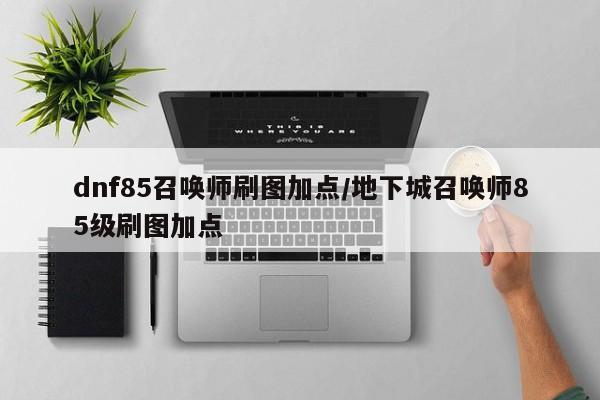 dnf85召唤师刷图加点/地下城召唤师85级刷图加点