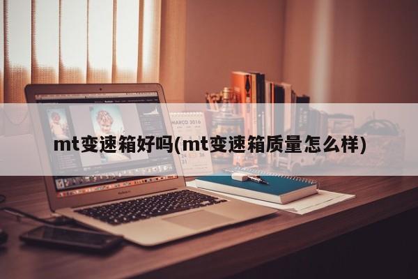 mt变速箱好吗(mt变速箱质量怎么样)