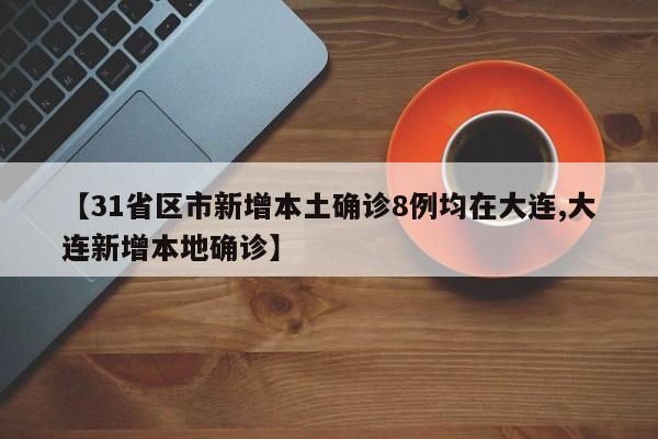 【31省区市新增本土确诊8例均在大连,大连新增本地确诊】