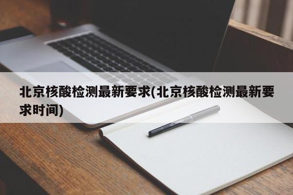 北京核酸检测最新要求(北京核酸检测最新要求时间)