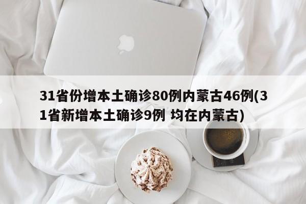 31省份增本土确诊80例内蒙古46例(31省新增本土确诊9例 均在内蒙古)