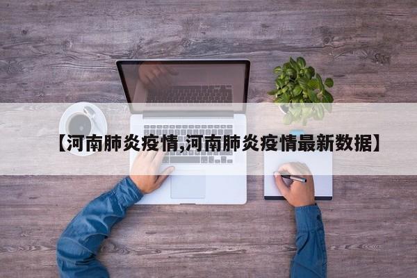 【河南肺炎疫情,河南肺炎疫情最新数据】