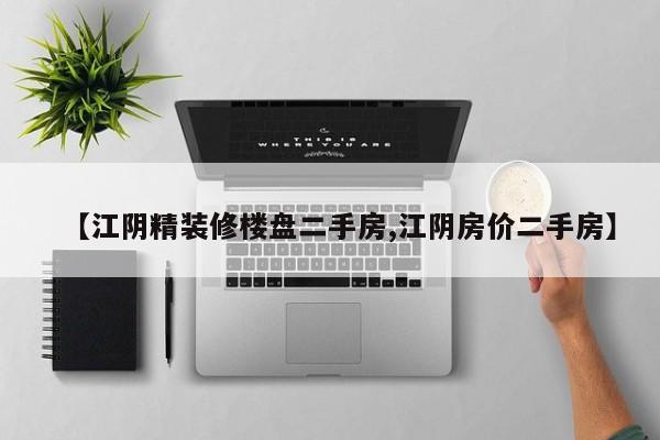 【江阴精装修楼盘二手房,江阴房价二手房】