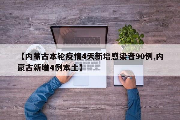 【内蒙古本轮疫情4天新增感染者90例,内蒙古新增4例本土】