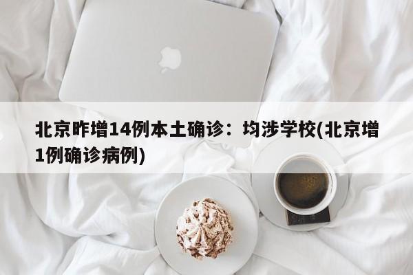 北京昨增14例本土确诊：均涉学校(北京增1例确诊病例)