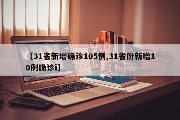 【31省新增确诊105例,31省份新增10例确诊i】