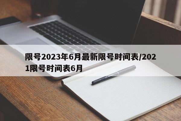 限号2023年6月最新限号时间表/2021限号时间表6月