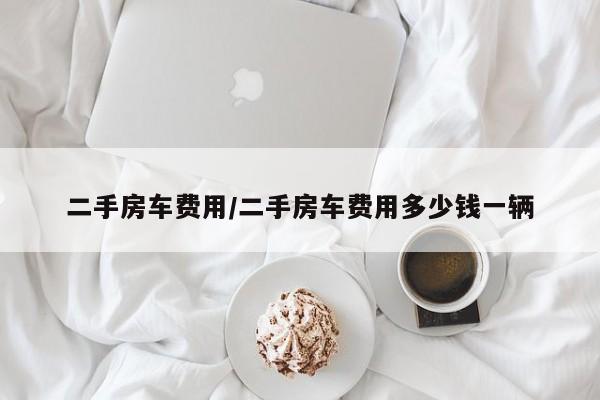 二手房车费用/二手房车费用多少钱一辆