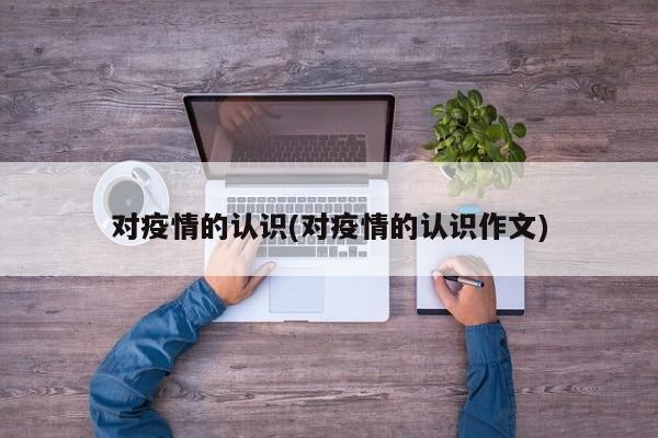 对疫情的认识(对疫情的认识作文)