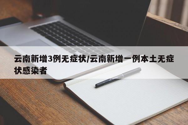 云南新增3例无症状/云南新增一例本土无症状感染者