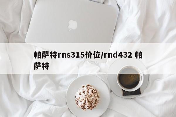 帕萨特rns315价位/rnd432 帕萨特